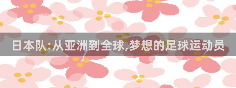 世界杯足球赛2026赛程时间：日本队:从亚洲到全球,梦想的足球运动员